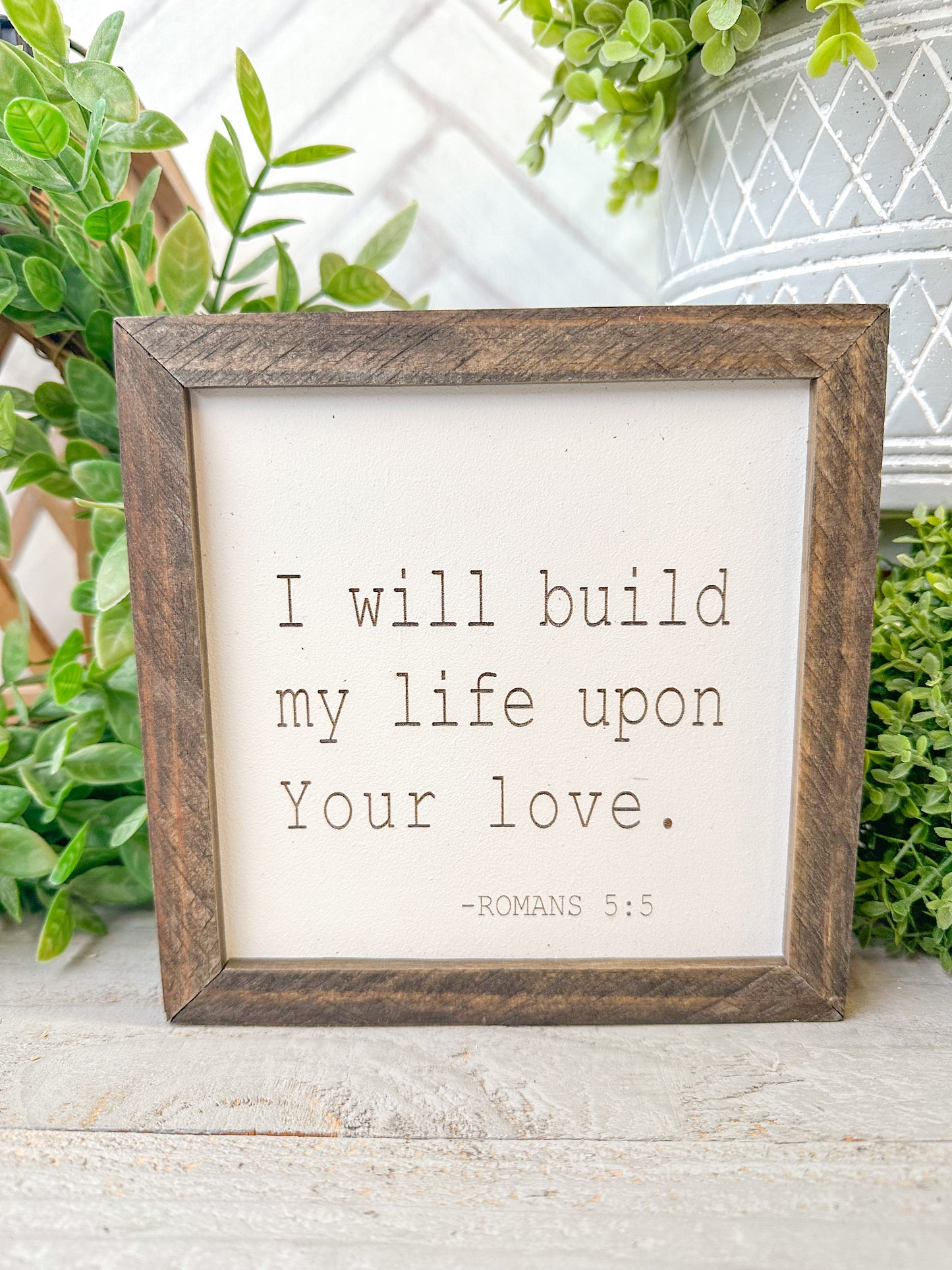 I will build my life upon your love Romans 5:5 Laser Engraved Wood Sign