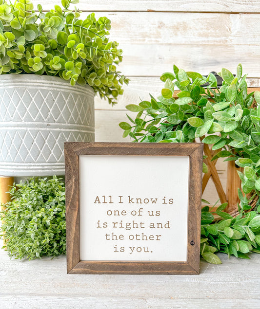 All I know is one of us is right in the other is you. Laser engraved wood sign.