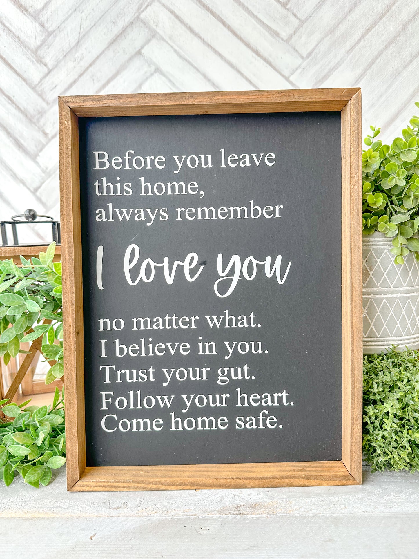 Before you leave this home, always remember I love you no matter what. I believe in you. Trust your gut. Trust your gut. Follow your your heart. Come home safe. Hand-painted wood sign.
