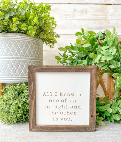 All I know is one of us is right in the other is you. Laser engraved wood sign.