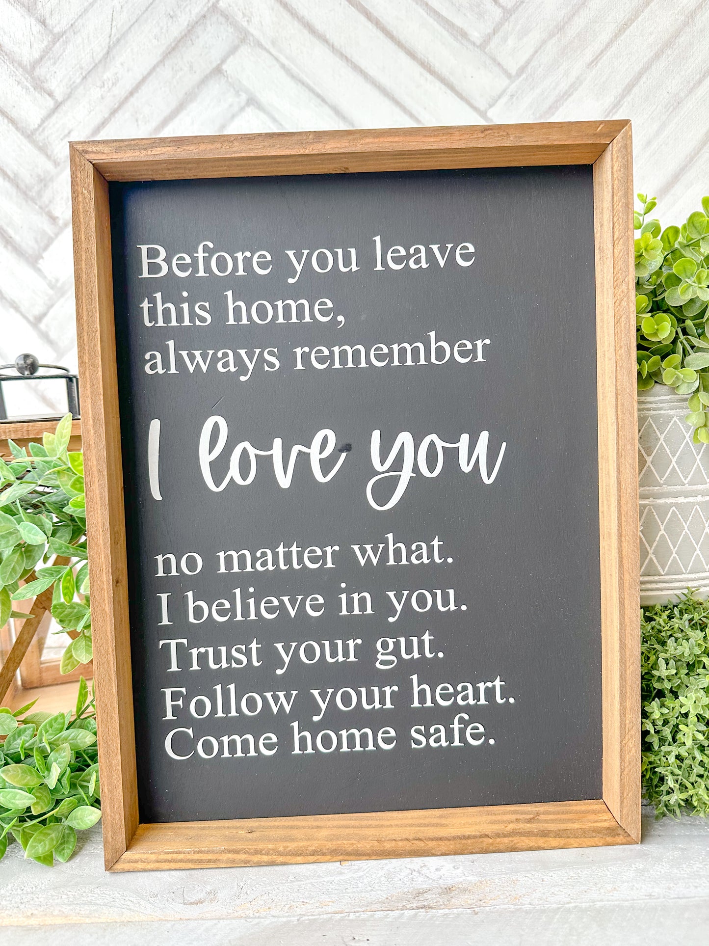 Before you leave this home, always remember I love you no matter what. I believe in you. Trust your gut. Trust your gut. Follow your your heart. Come home safe. Hand-painted wood sign.