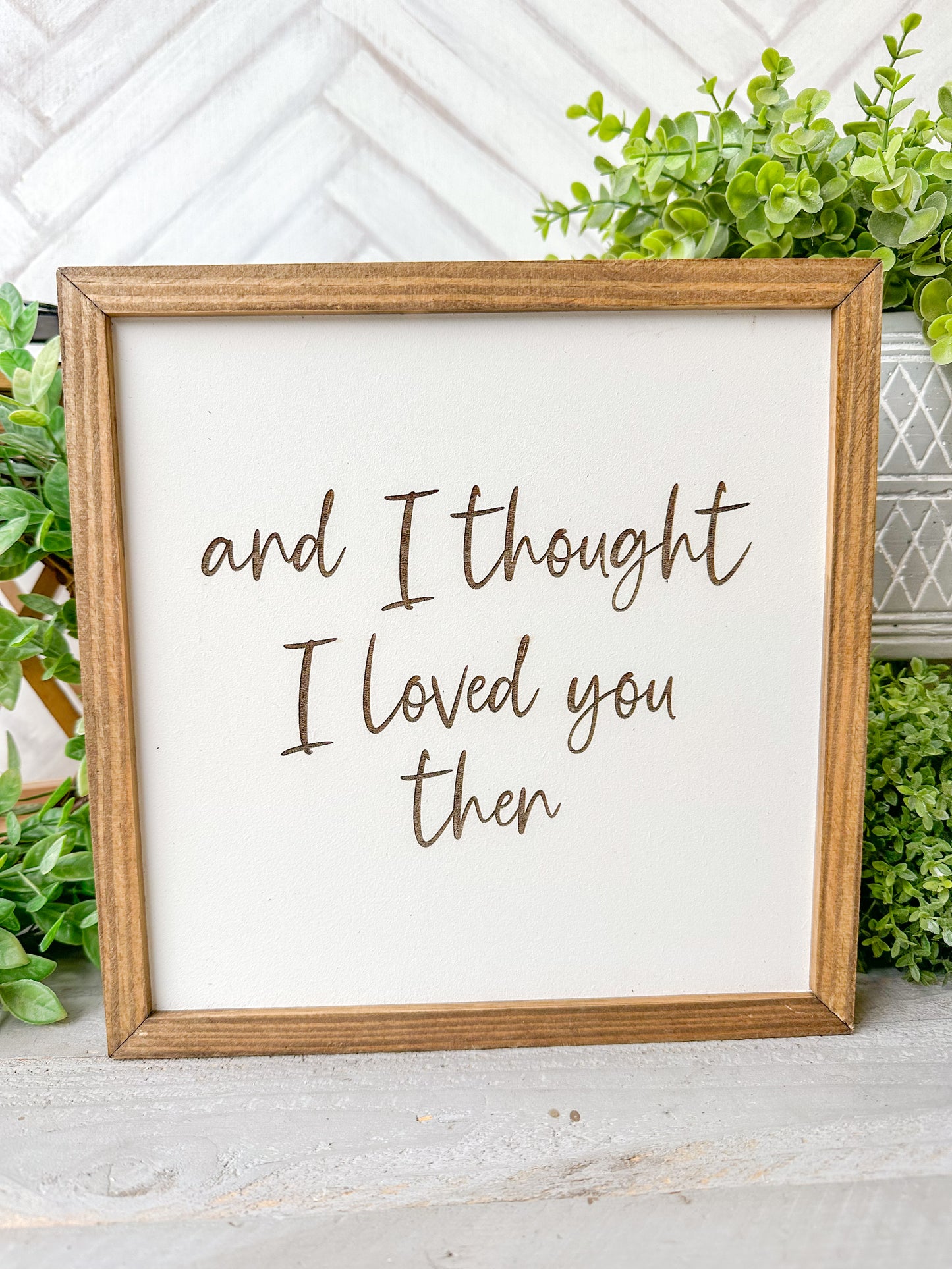 And I Thought I Loved You Then Romantic Laser Engraved Wood Sign