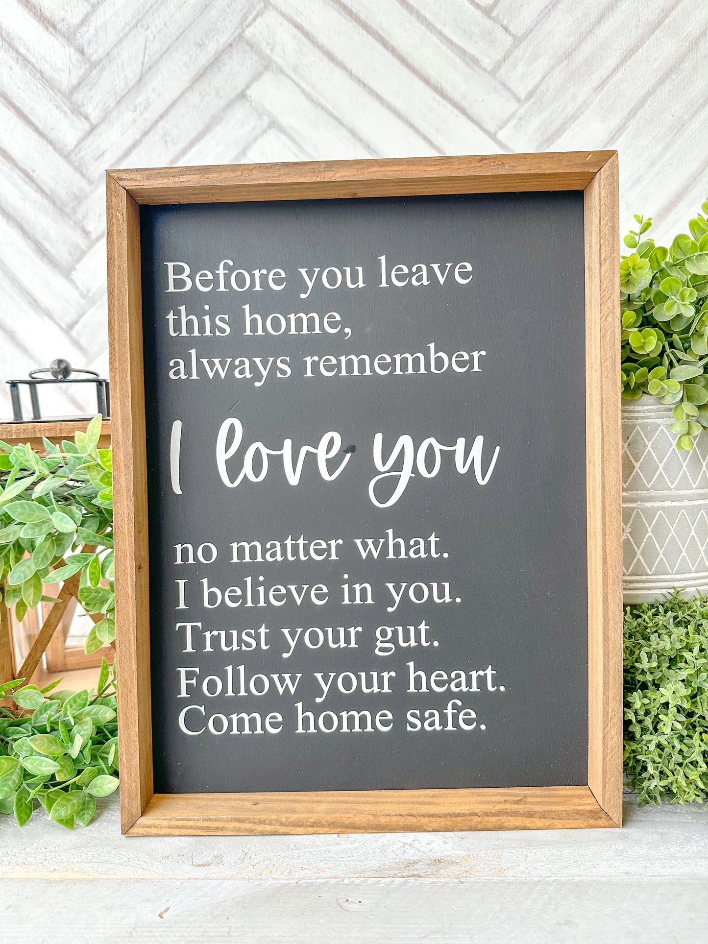 Before you leave this home, always remember I love you no matter what. I believe in you. Trust your gut. Trust your gut. Follow your your heart. Come home safe. Hand-painted wood sign.