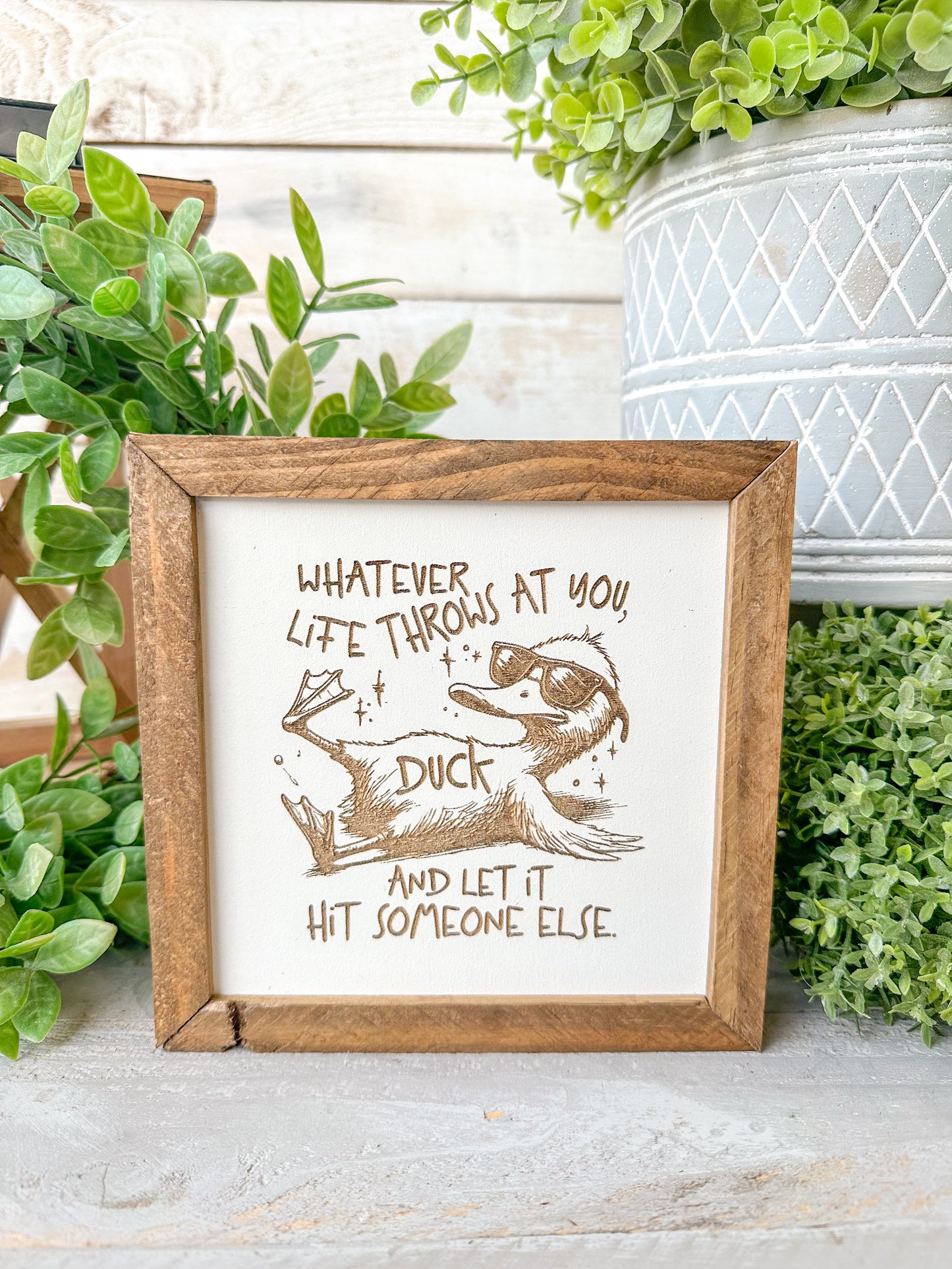 Whatever life throws that you duck and let it hit someone else. Laser Engraved Wood Sign.