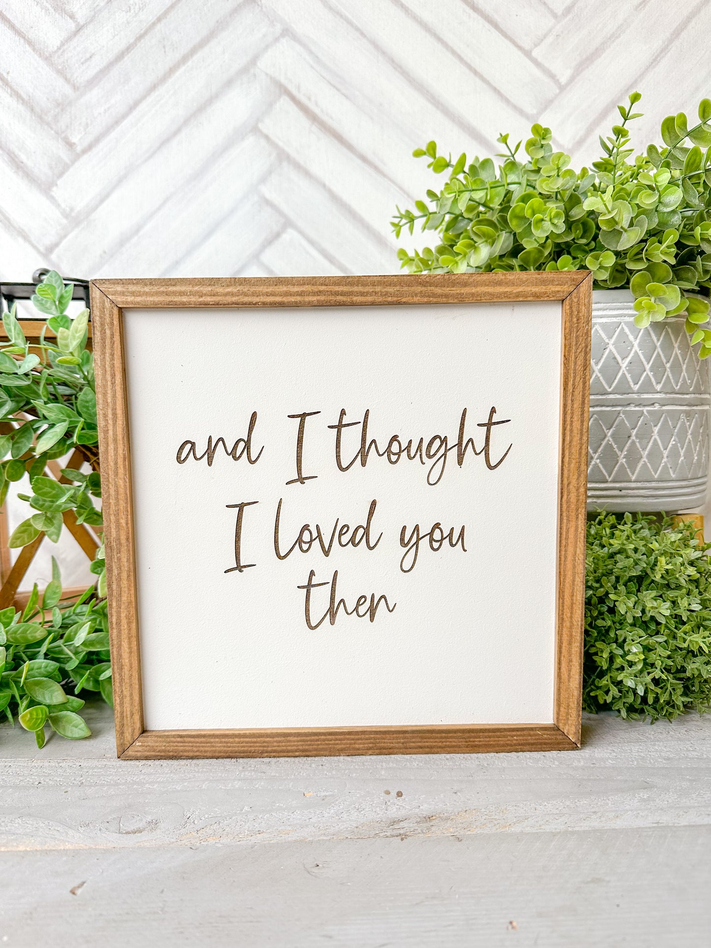 And I Thought I Loved You Then Romantic Laser Engraved Wood Sign