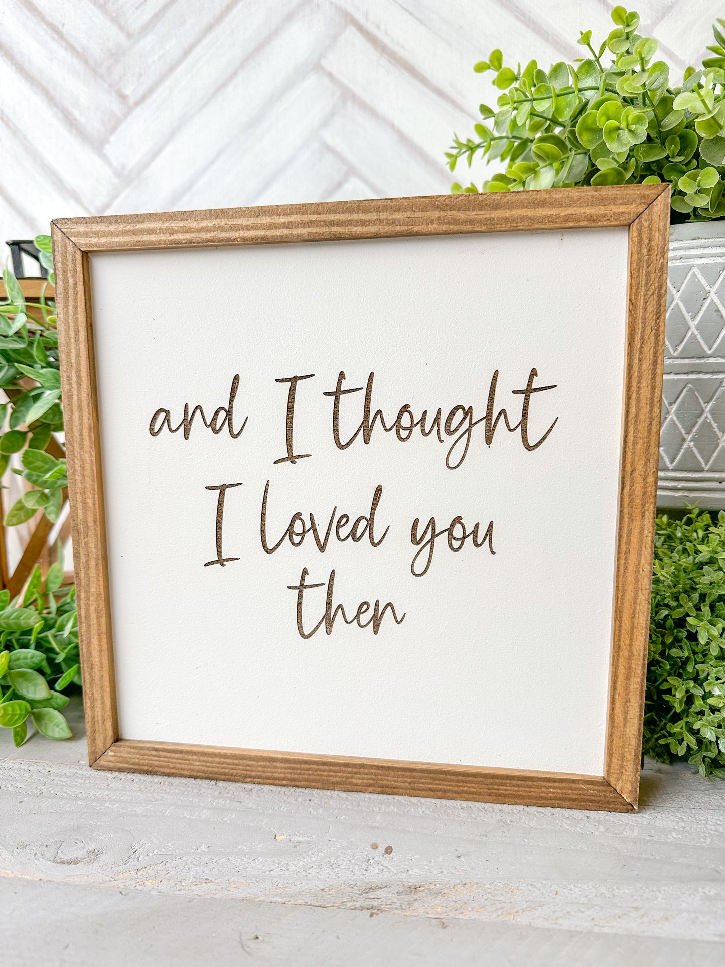 And I Thought I Loved You Then Romantic Laser Engraved Wood Sign
