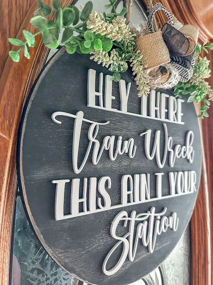 Hey There, Train Wreck, This Ain't Your Station- Funny Farmhouse Door Sign