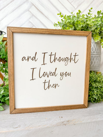 And I Thought I Loved You Then Romantic Laser Engraved Wood Sign