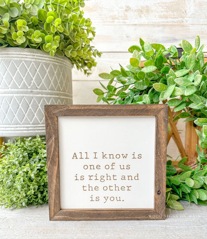 All I know is one of us is right in the other is you. Laser engraved wood sign.