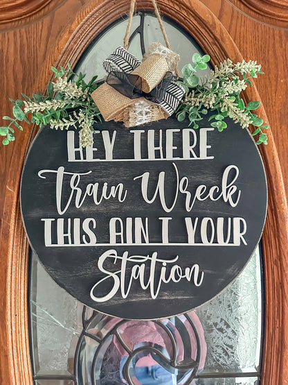 Hey There, Train Wreck, This Ain't Your Station- Funny Farmhouse Door Sign