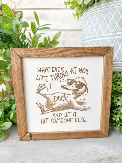 Whatever life throws that you duck and let it hit someone else. Laser Engraved Wood Sign.