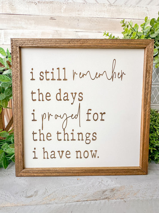 I still remember the days I prayed for the things I have now. Laser Engraved Wood Sign.