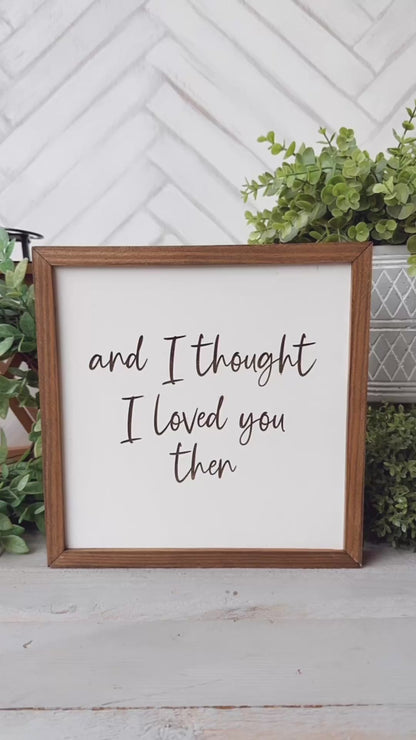 And I Thought I Loved You Then Romantic Laser Engraved Wood Sign